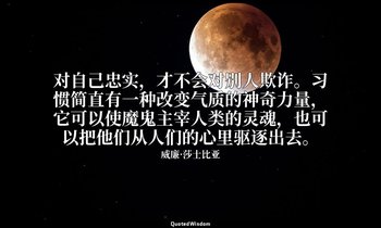 对自己忠实，才不会对别人欺诈。习惯简直有一种改变气质的神奇力量，它可以使魔鬼主宰人类的灵魂，也可以把他们从人们的心里驱逐出去。 — 威廉·莎士比亚