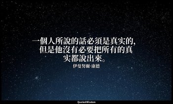 一個人所說的話必須是真实的，但是他沒有必要把所有的真实都說出來。 — 伊曼努爾·康德