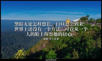 黑暗无论怎样悠长，白昼总会到来。世界上还没有一个方法，可以从一个人的脸上探察他的居心。 — 威廉·莎士比亚