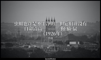 虫蛆也许是不干净的，但它们并没有自命清高。 ——《狗·猫·鼠》（1926年） — 魯迅