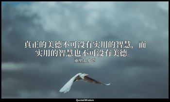 真正的美德不可没有实用的智慧，而实用的智慧也不可没有美德。 — 亚里士多德