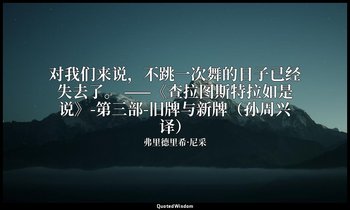 对我们来说，不跳一次舞的日子已经失去了。 ——《查拉图斯特拉如是说》-第三部-旧牌与新牌（孙周兴译） — 弗里德里希·尼采