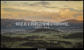 一切过去了的将会变成亲切的回忆。 — 亞歷山大·普希金