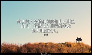 精明的人是精细考虑他自己利益的人；智慧的人是精细考虑他人利益的人。 — 雪莱