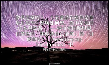 像我這樣的人，大家應該在意的是他是在想些什麼與如何想，而不是他的作為與際遇。 ——摘自愛因斯坦親自撰寫的「類似我自己訃聞」的〈自傳筆記〉（Autobiograp — 阿尔伯特·爱因斯坦