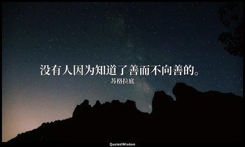 没有人因为知道了善而不向善的。 — 苏格拉底