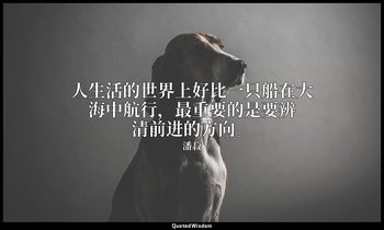 人生活的世界上好比一只船在大海中航行，最重要的是要辨清前进的方向。 — 潘菽