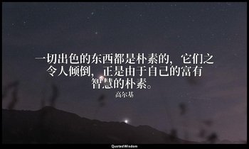 一切出色的东西都是朴素的，它们之令人倾倒，正是由于自己的富有智慧的朴素。 — 高尔基