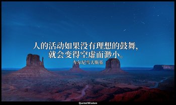 人的活动如果没有理想的鼓舞，就会变得空虚而渺小。 — 车尔尼雪夫斯基