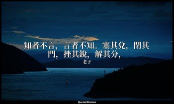 知者不言，言者不知。塞其兌，閉其門，挫其銳，解其分， — 老子