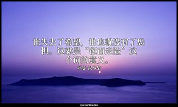 谁失去了希望，谁也就没有了恐惧。这就是“铤而走险”这个词的意义。 — 亚瑟·叔本华