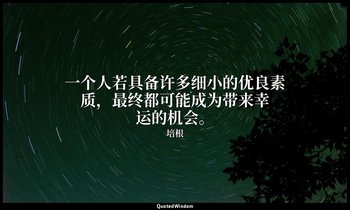 一个人若具备许多细小的优良素质，最终都可能成为带来幸运的机会。 — 培根