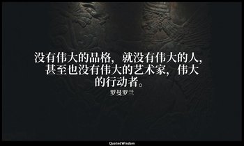 没有伟大的品格，就没有伟大的人，甚至也没有伟大的艺术家，伟大的行动者。 — 罗曼罗兰