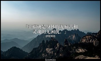 「幸福就是身体的无痛苦和灵魂的无困扰。」 — 伊壁鸠鲁