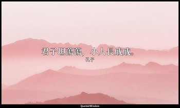 “君子坦蕩蕩，小人長戚戚。” — 孔子