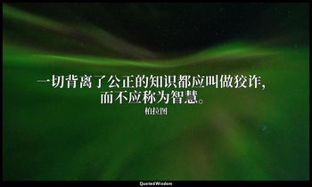 一切背离了公正的知识都应叫做狡诈，而不应称为智慧。 — 柏拉图