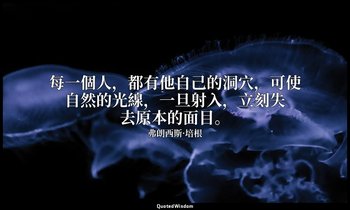 每一個人，都有他自己的洞穴，可使自然的光線，一旦射入，立刻失去原本的面目。 — 弗朗西斯·培根