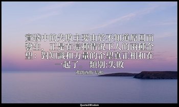 實踐中的失敗主要由於不知道原因而發生，正是在這種情況下人的兩種企望：對知識和力量的企望真正相和在一起了。 類別:失敗 — 弗朗西斯·培根