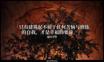 「只有建筑起不屈于任何苦恼与磨练的自我，才是幸福的要谛。」 — 池田大作