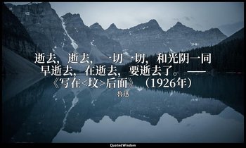 逝去，逝去，一切一切，和光阴一同早逝去，在逝去，要逝去了。 ——《写在<坟>后面》（1926年） — 魯迅