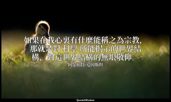 如果在我心裏有什麼能稱之為宗教，那就是對 科學 所能揭示的世界結構，對這世界結構的無垠敬仰。 — 阿尔伯特·爱因斯坦