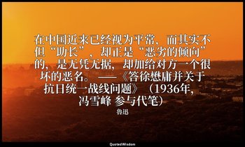 在中国近来已经视为平常，而其实不但“助长”，却正是“恶劣的倾向”的，是无凭无据，却加给对方一个很坏的恶名。 ——《答徐懋庸并关于抗日统一战线问题》（1936年， — 魯迅
