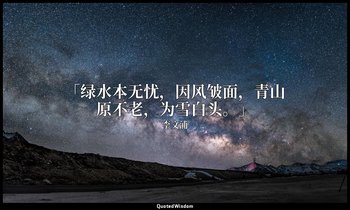 「绿水本无忧，因风皱面，青山原不老，为雪白头。」 — 李文浦
