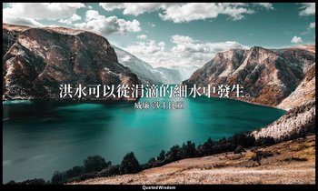 洪水可以從涓滴的細水中發生。 — 威廉·莎士比亚