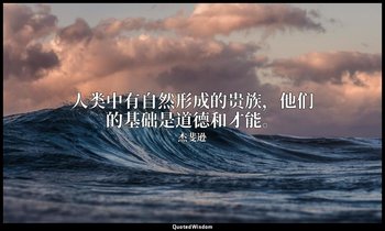 人类中有自然形成的贵族，他们的基础是道德和才能。 — 杰斐逊