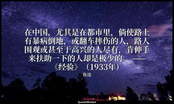 在中国，尤其是在都市里，倘使路上有暴病倒地，或翻车摔伤的人，路人围观或甚至于高兴的人尽有，肯伸手来扶助一下的人却是极少的。 ——《经验》（1933年） — 魯迅