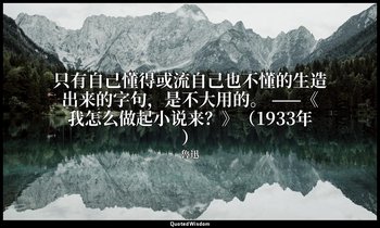 只有自己懂得或流自己也不懂的生造出来的字句，是不大用的。 ——《我怎么做起小说来？》（1933年） — 魯迅
