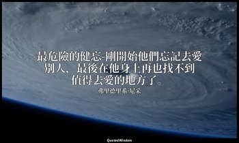 最危險的健忘-剛開始他們忘記去愛別人，最後在他身上再也找不到值得去愛的地方了。 — 弗里德里希·尼采