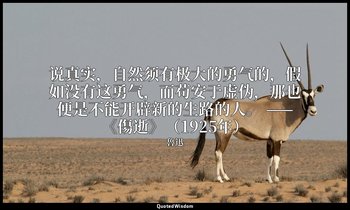 说真实，自然须有极大的勇气的，假如没有这勇气，而苟安于虚伪，那也便是不能开辟新的生路的人。 ——《傷逝》（1925年） — 魯迅