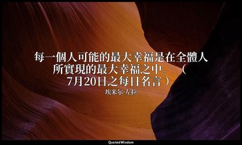 每一個人可能的最大幸福是在全體人所實現的最大幸福之中。 （ 7月20日之每日名言 ） — 埃米尔·左拉