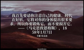 我首先要请你注意自己的健康。时代在好转，它将对你的身体提出很多要求。所以你要锻炼它，而不要损害它。 ——《马克思致恩格斯》，1858年1月7日 — 卡爾·馬克思
