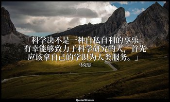 「科学决不是一种自私自利的享乐。有幸能够致力于科学研究的人，首先应该拿自己的学识为人类服务。」 — 马克思