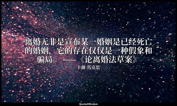 离婚无非是宣布某一婚姻是已经死亡的婚姻，它的存在仅仅是一种假象和骗局。 ——《论离婚法草案》 — 卡爾·馬克思