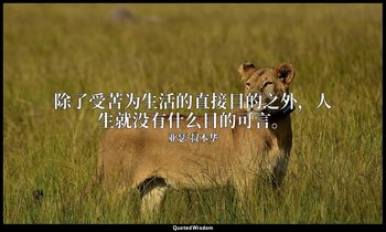 除了受苦为生活的直接目的之外，人生就没有什么目的可言。 — 亚瑟·叔本华
