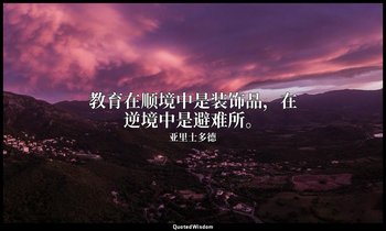 教育在顺境中是装饰品，在逆境中是避难所。 — 亚里士多德