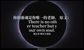你的靈魂是你唯一的老師。 原文： There is no other teacher but your own soul. — 斯瓦米·維韋卡南達