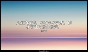 人生的光荣，不在永不失败，而在于能够屡仆屡起。 — 拿破仑
