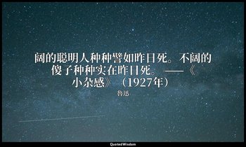 阔的聪明人种种譬如昨日死。不阔的傻子种种实在昨日死。 ——《小杂感》（1927年） — 魯迅