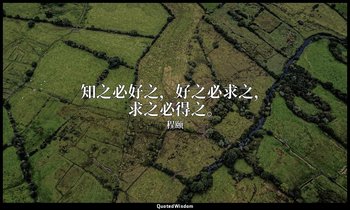 知之必好之，好之必求之，求之必得之。 — 程颐