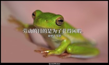劳动的目的是为了获得闲暇。 — 亚里士多德