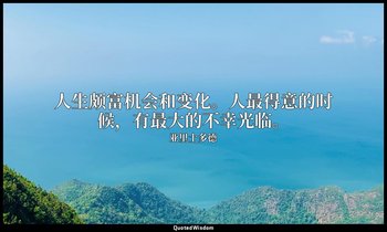 人生颇富机会和变化。人最得意的时候，有最大的不幸光临。 — 亚里士多德