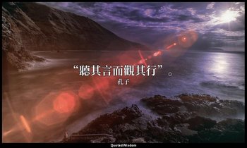 “聽其言而觀其行”。 — 孔子