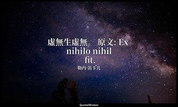 虛無生虛無。 原文: Ex nihilo nihil fit. — 勒内·笛卡儿