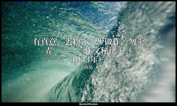 有真意，去粉饰，少做作，勿卖弄。 ——《作文秘诀》（1933年） — 魯迅