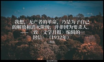 我想，无产者的革命，乃是为了自己的解放和消灭阶级，并非因为要杀人。 ——《致〈文学月报〉编辑的一封信》（1932年） — 魯迅