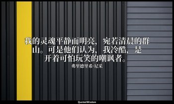 我的灵魂平静而明亮，宛若清晨的群山。可是他们认为，我冷酷，是开着可怕玩笑的嘲讽者。 — 弗里德里希·尼采